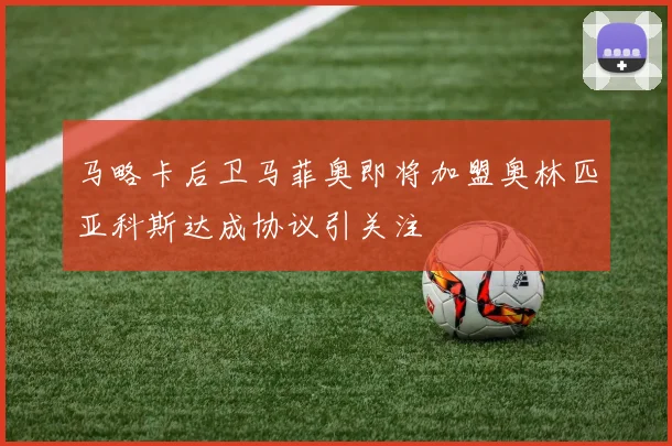 马略卡后卫马菲奥即将加盟奥林匹亚科斯达成协议引关注